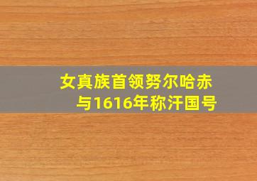 女真族首领努尔哈赤与1616年称汗国号