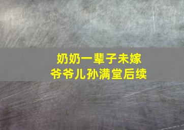 奶奶一辈子未嫁爷爷儿孙满堂后续