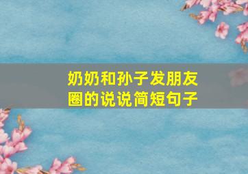 奶奶和孙子发朋友圈的说说简短句子