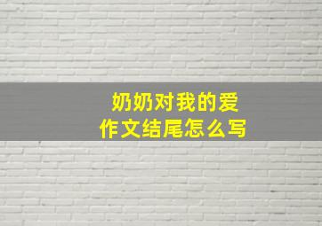 奶奶对我的爱作文结尾怎么写