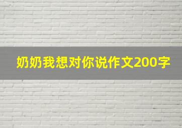 奶奶我想对你说作文200字