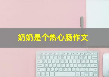 奶奶是个热心肠作文