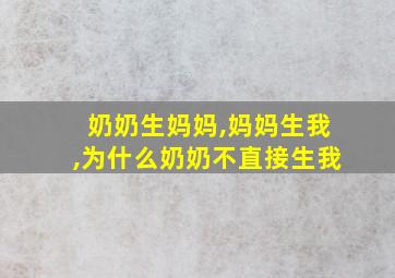 奶奶生妈妈,妈妈生我,为什么奶奶不直接生我