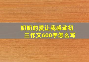 奶奶的爱让我感动初三作文600字怎么写