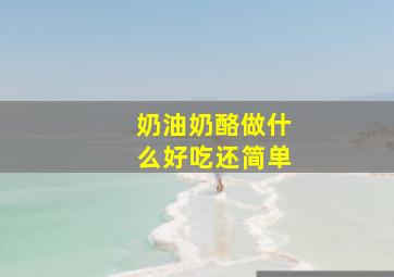 奶油奶酪做什么好吃还简单