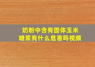 奶粉中含有固体玉米糖浆有什么危害吗视频