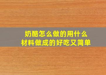 奶酪怎么做的用什么材料做成的好吃又简单