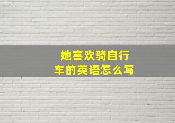 她喜欢骑自行车的英语怎么写