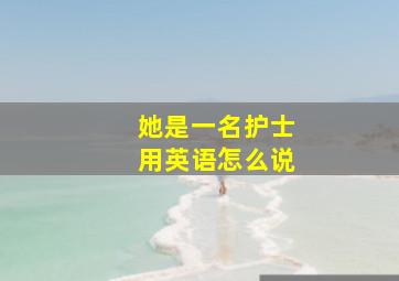 她是一名护士用英语怎么说