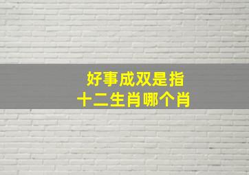 好事成双是指十二生肖哪个肖