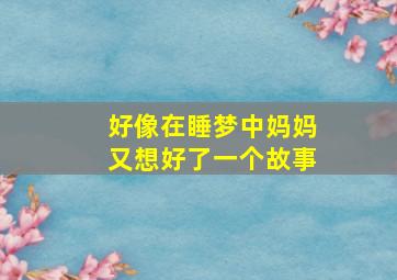 好像在睡梦中妈妈又想好了一个故事