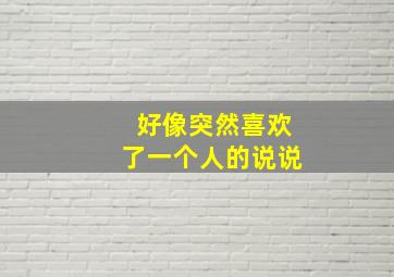 好像突然喜欢了一个人的说说