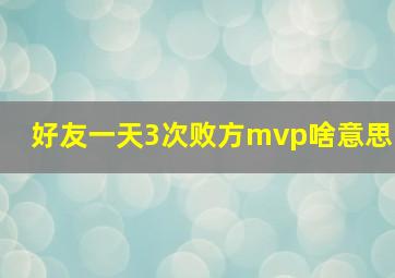 好友一天3次败方mvp啥意思