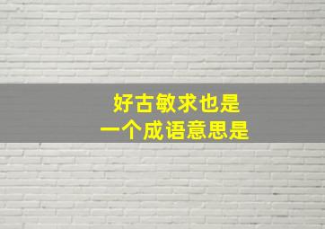 好古敏求也是一个成语意思是