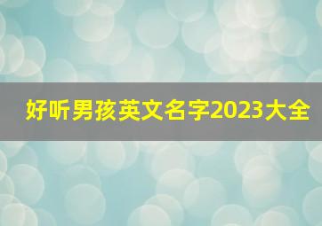 好听男孩英文名字2023大全