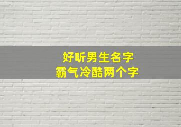 好听男生名字霸气冷酷两个字