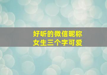 好听的微信昵称女生三个字可爱