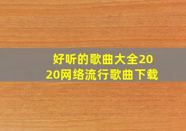 好听的歌曲大全2020网络流行歌曲下载