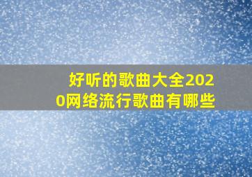 好听的歌曲大全2020网络流行歌曲有哪些