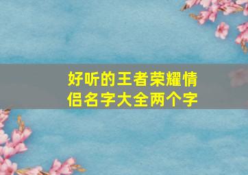 好听的王者荣耀情侣名字大全两个字