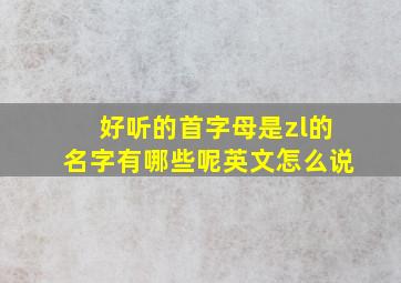 好听的首字母是zl的名字有哪些呢英文怎么说