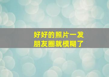 好好的照片一发朋友圈就模糊了