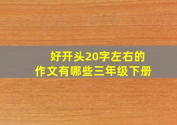 好开头20字左右的作文有哪些三年级下册