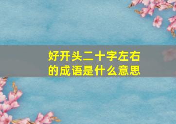 好开头二十字左右的成语是什么意思