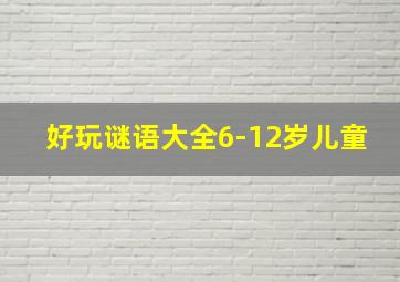 好玩谜语大全6-12岁儿童