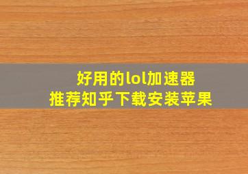 好用的lol加速器推荐知乎下载安装苹果