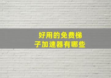 好用的免费梯子加速器有哪些