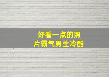 好看一点的照片霸气男生冷酷