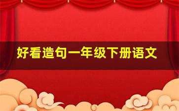 好看造句一年级下册语文