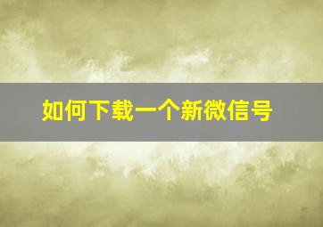 如何下载一个新微信号