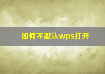 如何不默认wps打开