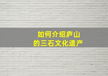 如何介绍庐山的三石文化遗产