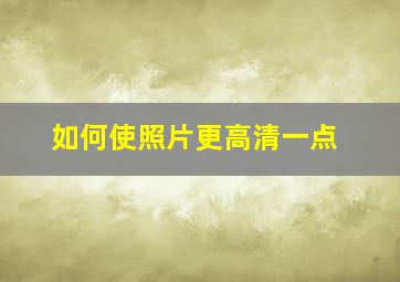 如何使照片更高清一点