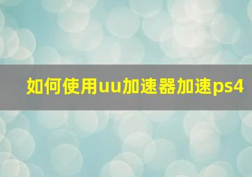 如何使用uu加速器加速ps4