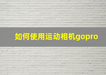 如何使用运动相机gopro