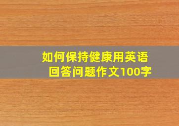 如何保持健康用英语回答问题作文100字