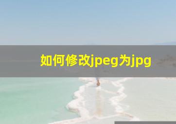 如何修改jpeg为jpg