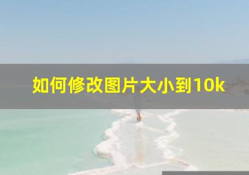 如何修改图片大小到10k