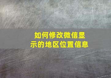 如何修改微信显示的地区位置信息