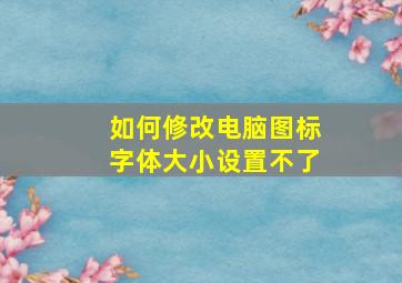 如何修改电脑图标字体大小设置不了