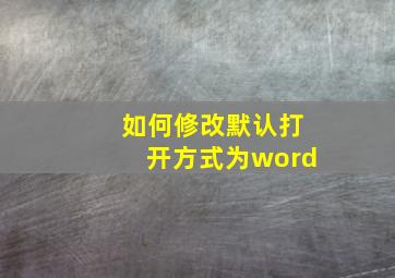 如何修改默认打开方式为word