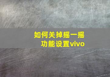 如何关掉摇一摇功能设置vivo