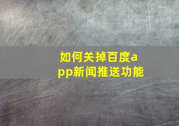 如何关掉百度app新闻推送功能