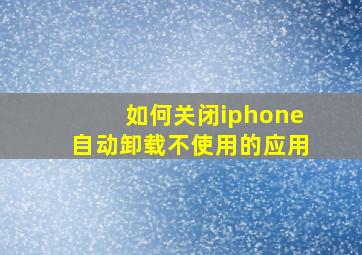 如何关闭iphone自动卸载不使用的应用