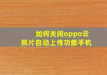 如何关闭oppo云照片自动上传功能手机