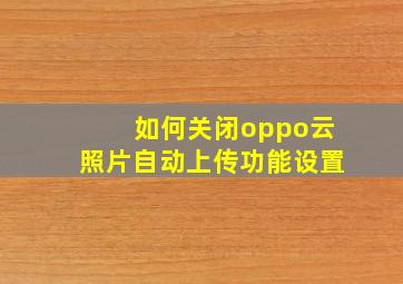 如何关闭oppo云照片自动上传功能设置